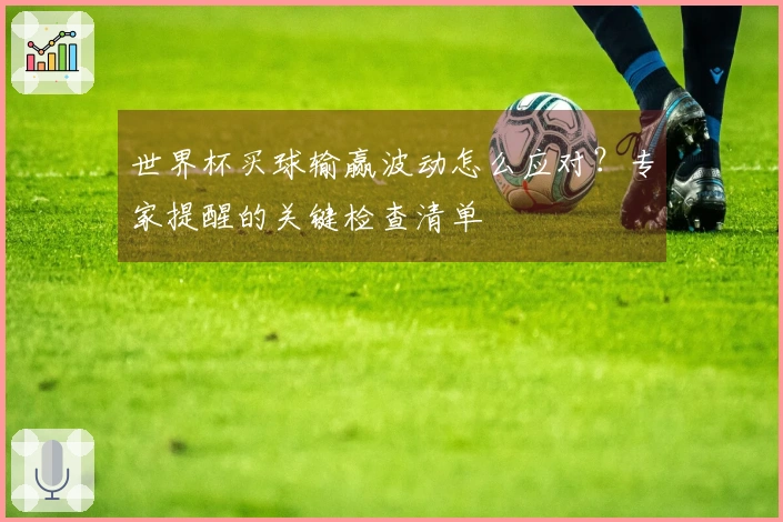 世界杯买球输赢波动怎么应对?专家提醒的关键检查清单