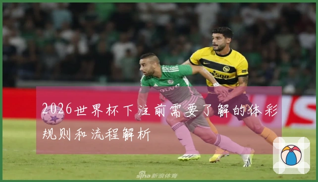2026世界杯下注前需要了解的体彩规则和流程解析