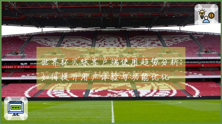 世界杯买球客户端使用趋势分析：如何提升用户体验与功能优化