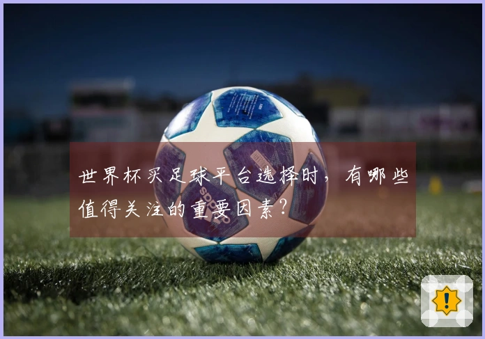 世界杯买足球平台选择时，有哪些值得关注的重要因素？