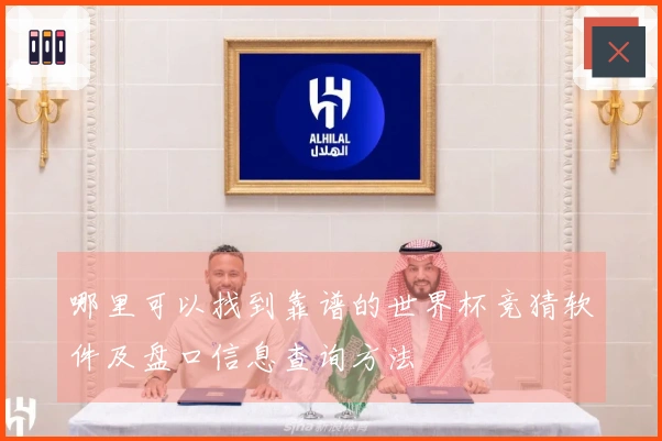哪里可以找到靠谱的世界杯竞猜软件及盘口信息查询方法