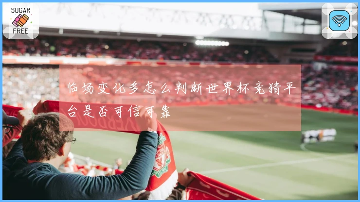 临场变化多怎么判断世界杯竞猜平台是否可信可靠