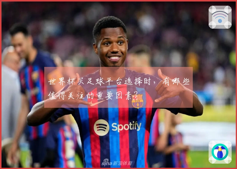 世界杯买足球平台选择时，有哪些值得关注的重要因素？