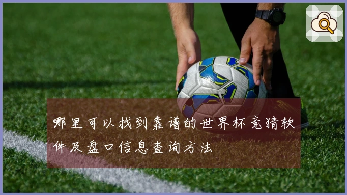 哪里可以找到靠谱的世界杯竞猜软件及盘口信息查询方法
