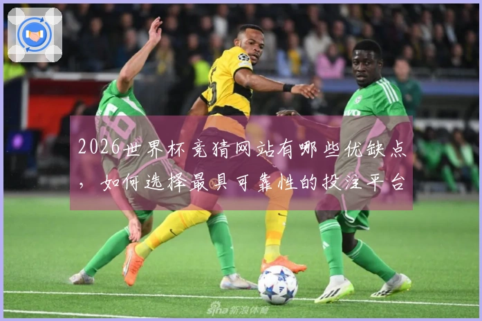 2026世界杯竞猜网站有哪些优缺点，如何选择最具可靠性的投注平台？