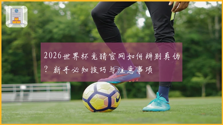 2026世界杯竞猜官网如何辨别真伪？新手必知技巧与注意事项