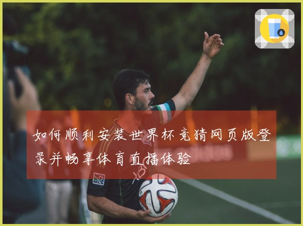 如何顺利安装世界杯竞猜网页版登录并畅享体育直播体验