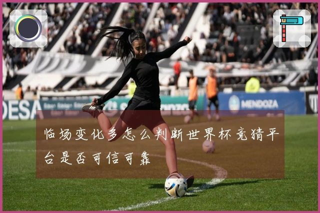 临场变化多怎么判断世界杯竞猜平台是否可信可靠
