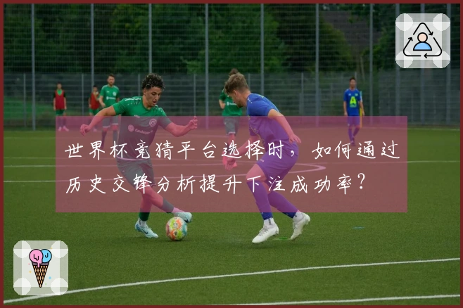 世界杯竞猜平台选择时，如何通过历史交锋分析提升下注成功率？