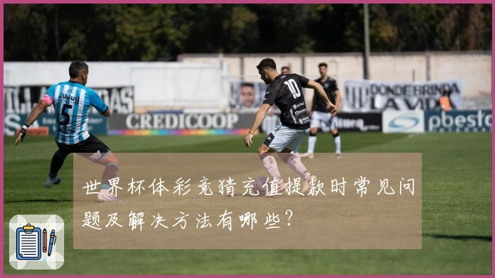 世界杯体彩竞猜充值提款时常见问题及解决方法有哪些？