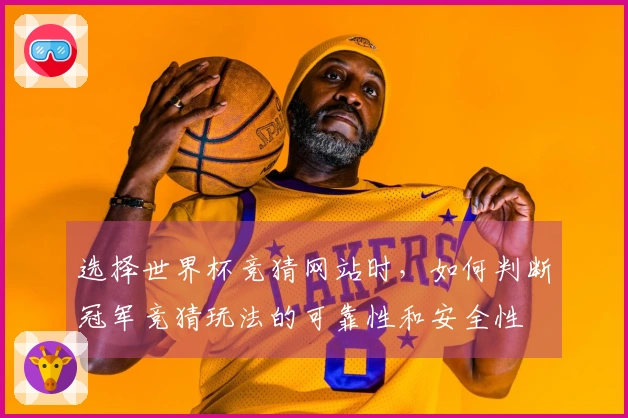 选择世界杯竞猜网站时，如何判断冠军竞猜玩法的可靠性和安全性