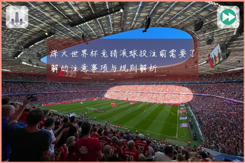 烽火世界杯竞猜滚球投注前需要了解的注意事项与规则解析