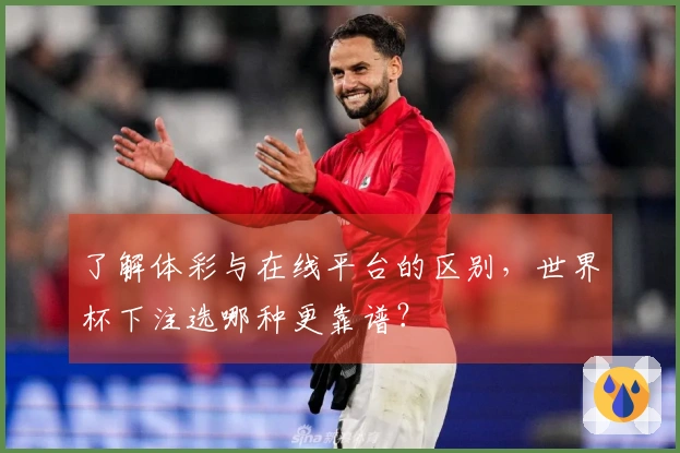 了解体彩与在线平台的区别，世界杯下注选哪种更靠谱？