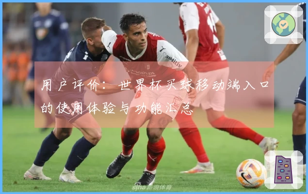 用户评价：世界杯买球移动端入口的使用体验与功能汇总